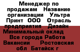 Менеджер по продажам › Название организации ­ Ультра Принт, ООО › Отрасль предприятия ­ Дизайн › Минимальный оклад ­ 1 - Все города Работа » Вакансии   . Ростовская обл.,Батайск г.